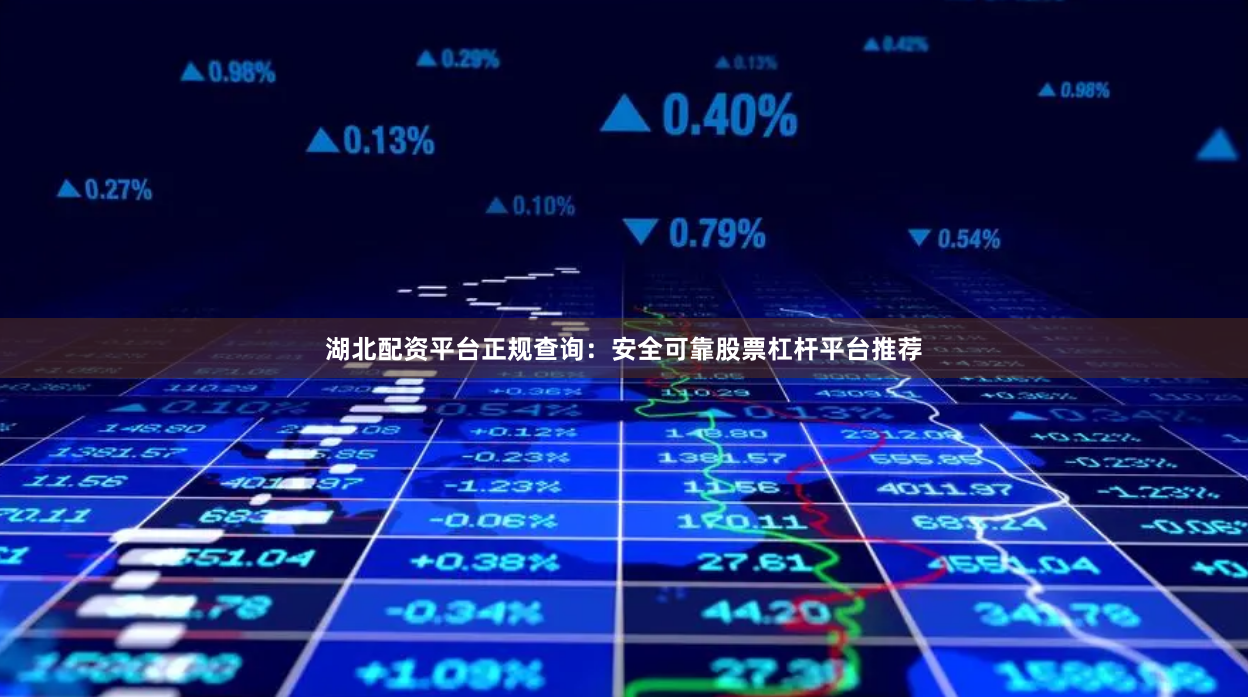 湖北配资平台正规查询：安全可靠股票杠杆平台推荐