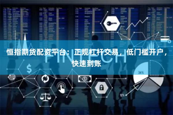 恒指期货配资平台：正规杠杆交易，低门槛开户，快速到账