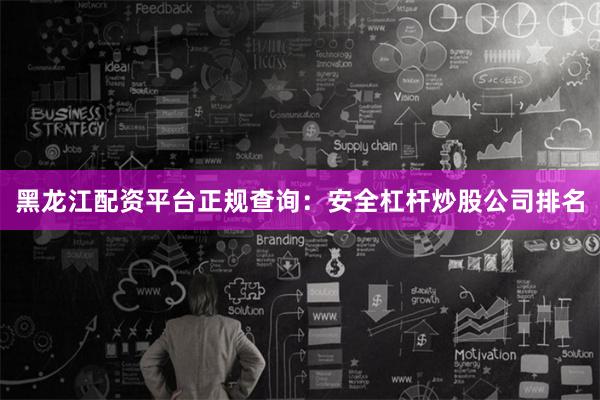 黑龙江配资平台正规查询：安全杠杆炒股公司排名